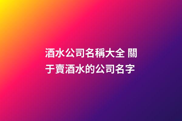 酒水公司名稱大全 關于賣酒水的公司名字-第1張-公司起名-玄機派
